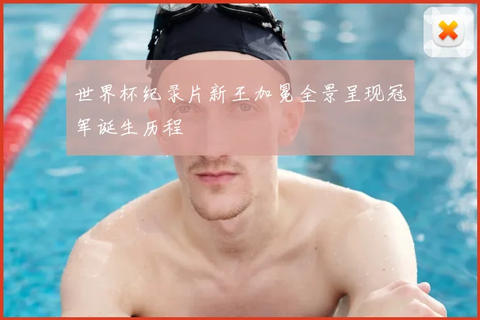 世界杯纪录片新王加冕全景呈现冠军诞生历程