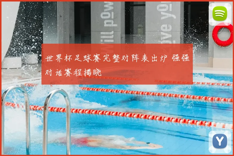 世界杯足球赛完整对阵表出炉 强强对话赛程揭晓