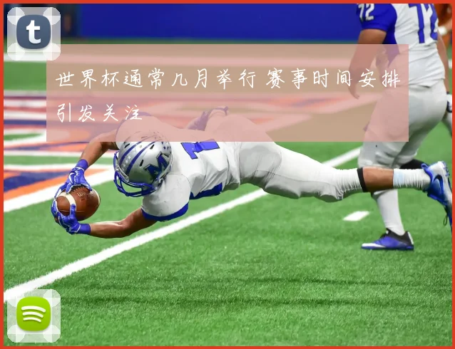 世界杯通常几月举行 赛事时间安排引发关注