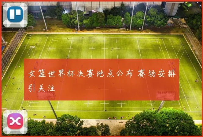 女篮世界杯决赛地点公布 赛场安排引关注