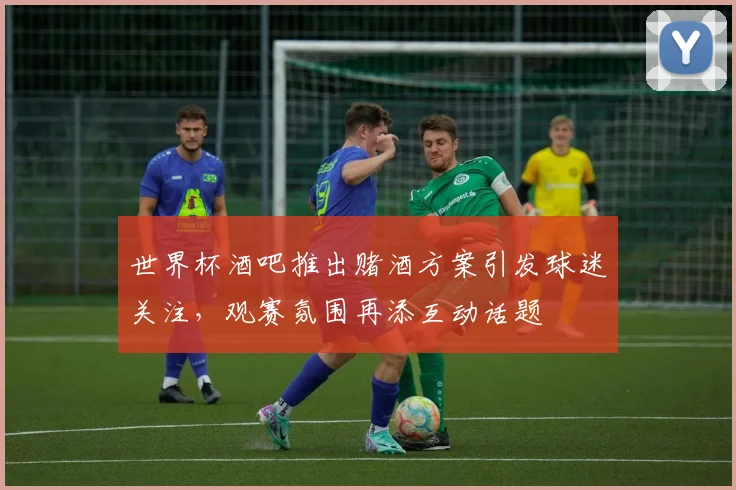 世界杯酒吧推出赌酒方案引发球迷关注，观赛氛围再添互动话题