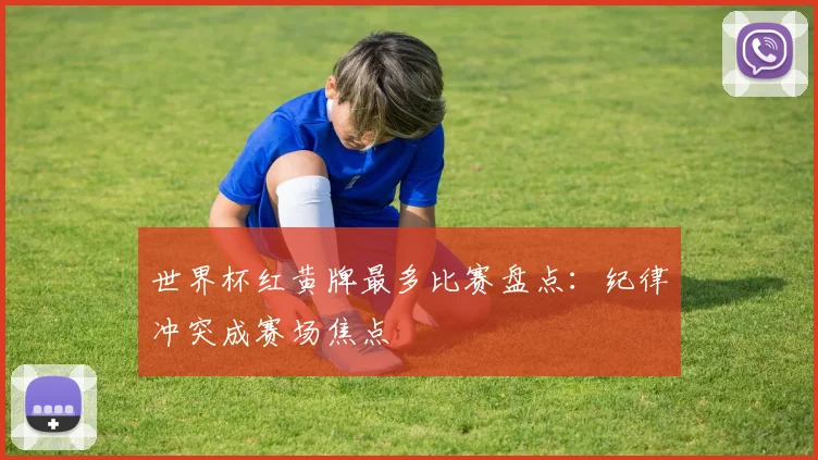 世界杯红黄牌最多比赛盘点:纪律冲突成赛场焦点