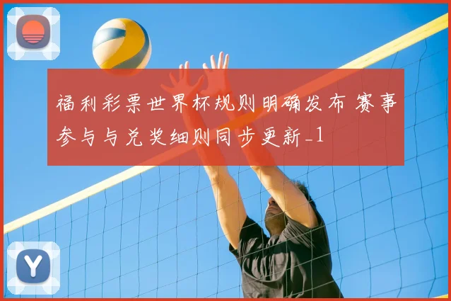 福利彩票世界杯规则明确发布 赛事参与与兑奖细则同步更新_1
