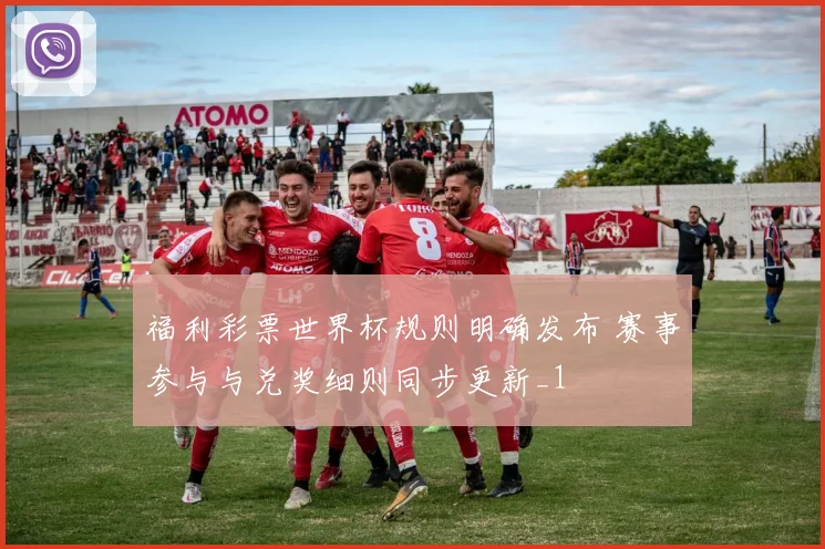 福利彩票世界杯规则明确发布 赛事参与与兑奖细则同步更新_1