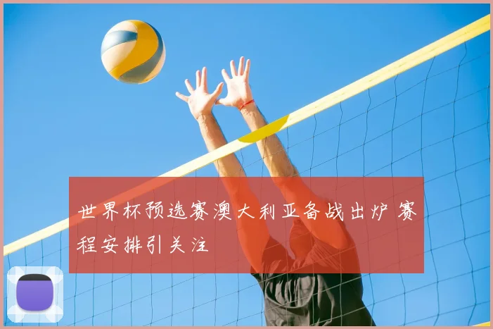世界杯预选赛澳大利亚备战出炉 赛程安排引关注