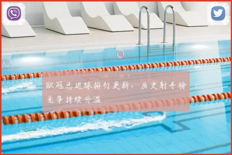 欧冠总进球排行更新,历史射手榜竞争持续升温