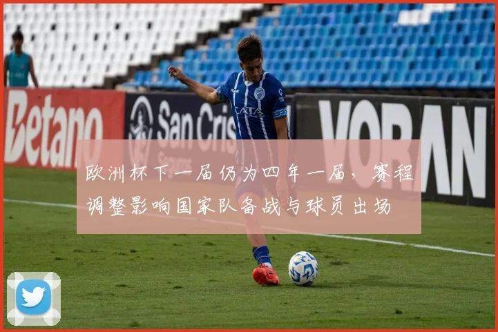 欧洲杯下一届仍为四年一届，赛程调整影响国家队备战与球员出场