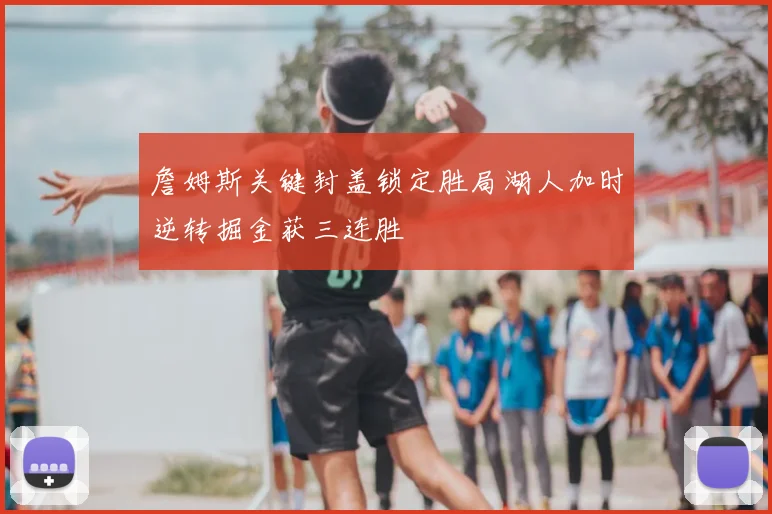 詹姆斯关键封盖锁定胜局湖人加时逆转掘金获三连胜