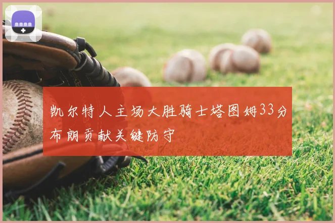 凯尔特人主场大胜骑士塔图姆33分布朗贡献关键防守