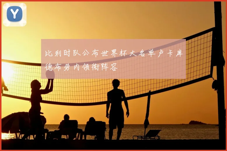 比利时队公布世界杯大名单卢卡库德布劳内领衔阵容