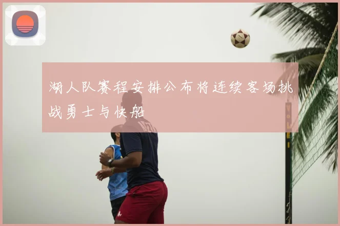 湖人队赛程安排公布将连续客场挑战勇士与快船