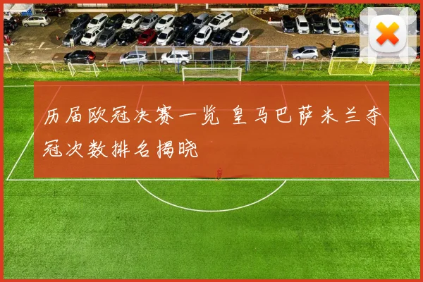 历届欧冠决赛一览 皇马巴萨米兰夺冠次数排名揭晓