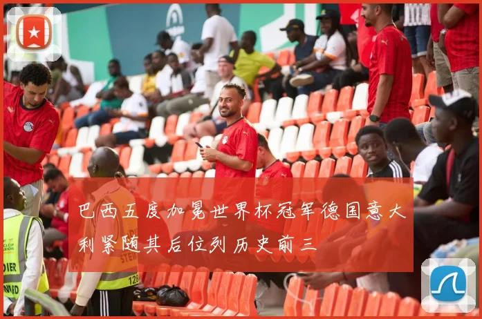 巴西五度加冕世界杯冠军德国意大利紧随其后位列历史前三