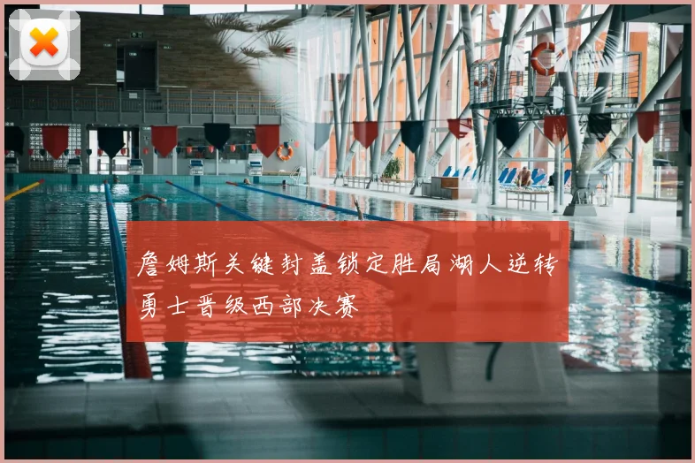 詹姆斯关键封盖锁定胜局湖人逆转勇士晋级西部决赛