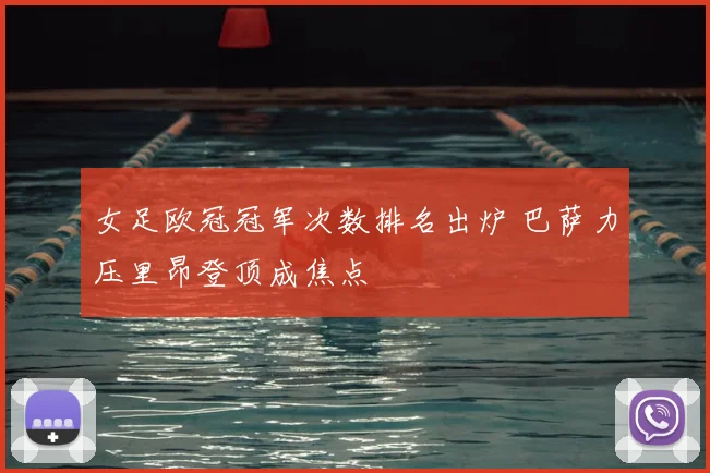 女足欧冠冠军次数排名出炉 巴萨力压里昂登顶成焦点