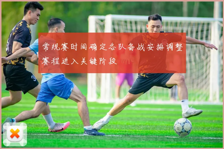 常规赛时间确定各队备战安排调整赛程进入关键阶段