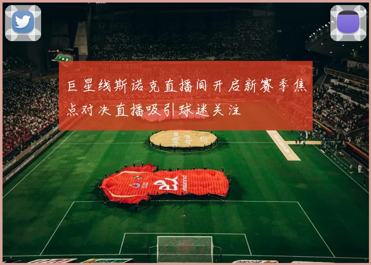 巨星线斯诺克直播间开启新赛季焦点对决直播吸引球迷关注