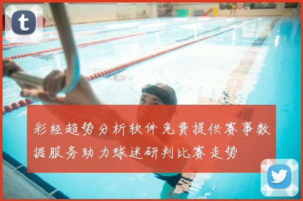 彩经趋势分析软件免费提供赛事数据服务助力球迷研判比赛走势