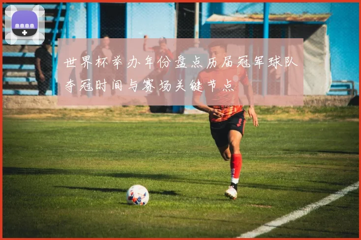 世界杯举办年份盘点历届冠军球队夺冠时间与赛场关键节点