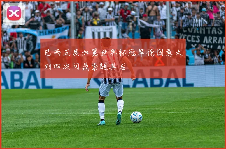 巴西五度加冕世界杯冠军德国意大利四次问鼎紧随其后