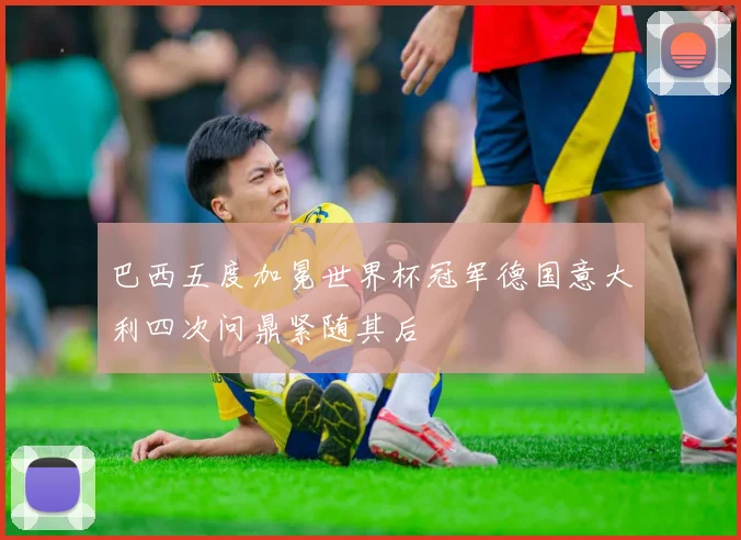 巴西五度加冕世界杯冠军德国意大利四次问鼎紧随其后