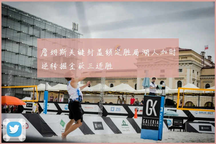 詹姆斯关键封盖锁定胜局湖人加时逆转掘金获三连胜