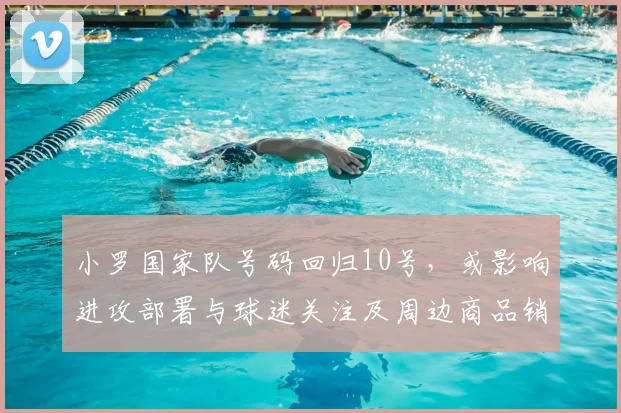 小罗国家队号码回归10号，或影响进攻部署与球迷关注及周边商品销售