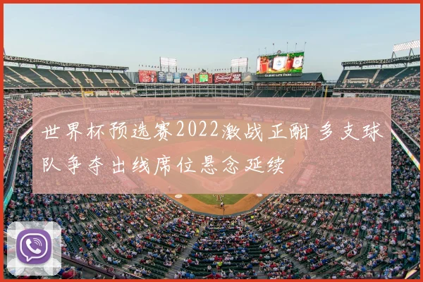 世界杯预选赛2022激战正酣 多支球队争夺出线席位悬念延续