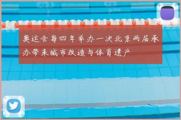 奥运会每四年举办一次北京两届承办带来城市改造与体育遗产
