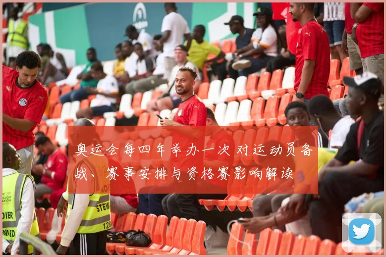 奥运会每四年举办一次 对运动员备战、赛事安排与资格赛影响解读