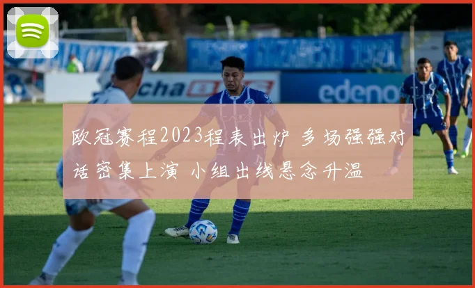 欧冠赛程2023程表出炉 多场强强对话密集上演 小组出线悬念升温