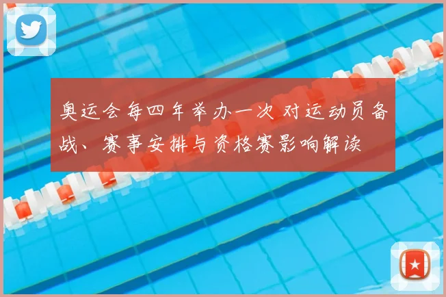 奥运会每四年举办一次 对运动员备战、赛事安排与资格赛影响解读