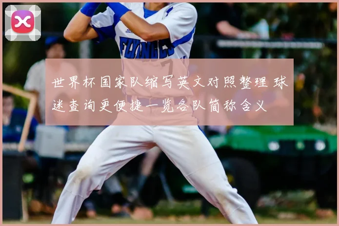 世界杯国家队缩写英文对照整理 球迷查询更便捷一览各队简称含义