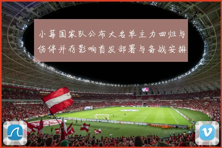 小莓国家队公布大名单主力回归与伤停并存影响首发部署与备战安排