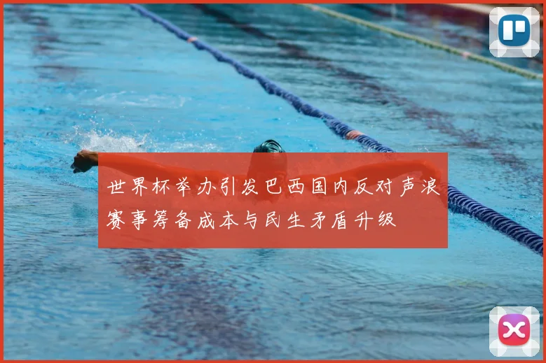 世界杯举办引发巴西国内反对声浪赛事筹备成本与民生矛盾升级