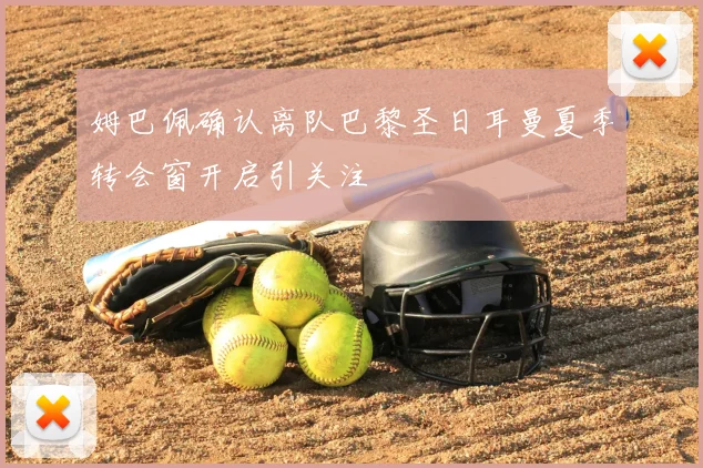 姆巴佩确认离队巴黎圣日耳曼夏季转会窗开启引关注