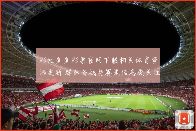 彩虹多多彩票官网下载相关体育资讯更新 球队备战与赛果信息受关注