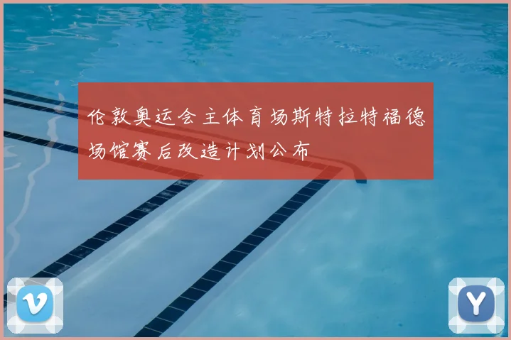 伦敦奥运会主体育场斯特拉特福德场馆赛后改造计划公布