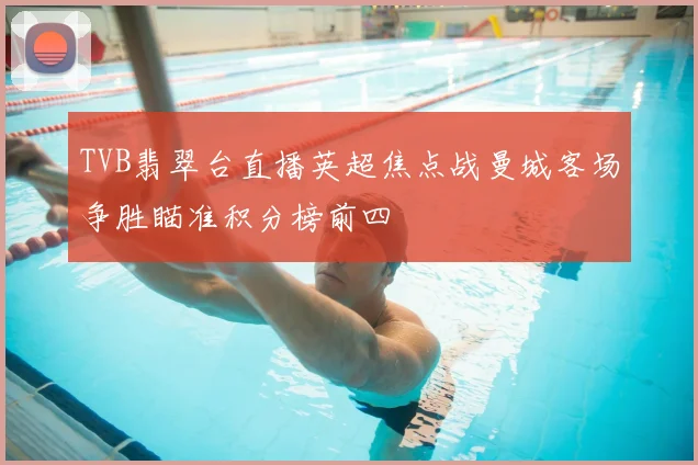 TVB翡翠台直播英超焦点战曼城客场争胜瞄准积分榜前四