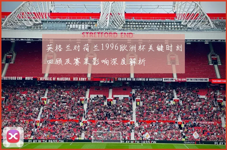 英格兰对荷兰1996欧洲杯关键时刻回顾及赛果影响深度解析